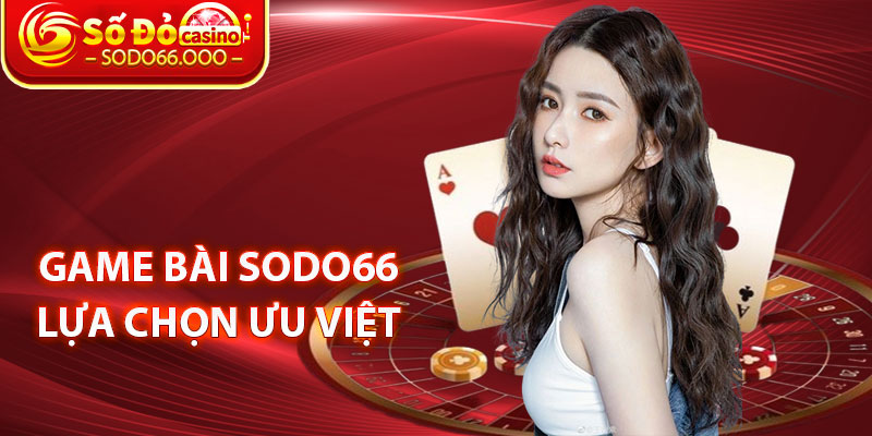 Game Bài SODO66 – Sân Chơi Giải Trí Tổng Hợp Hay Bậc Nhất 2 Game Bài SODO66 Lựa Chọn Ưu Việt