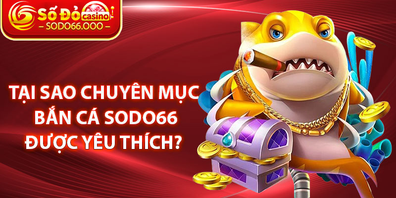 Bắn Cá SODO66 – Trò Chơi Săn Cá Đổi Thưởng Hấp Dẫn Hàng Đầu 2 Tại sao chuyên mục Bắn cá SODO66 được yêu thích?