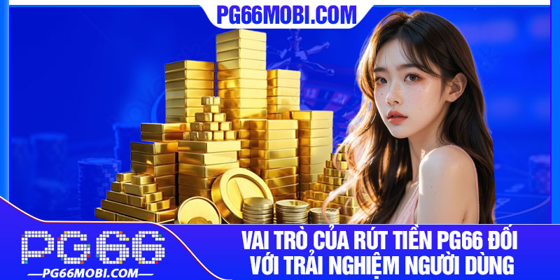 Rút Tiền PG66 – Giao Dịch Tài Chính Nhanh Chóng, An Toàn 2 Vai trò của rút tiền pg66 đối với trải nghiệm người dùng